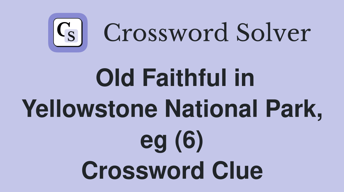 Old Faithful in Yellowstone National Park, eg (6) Crossword Clue